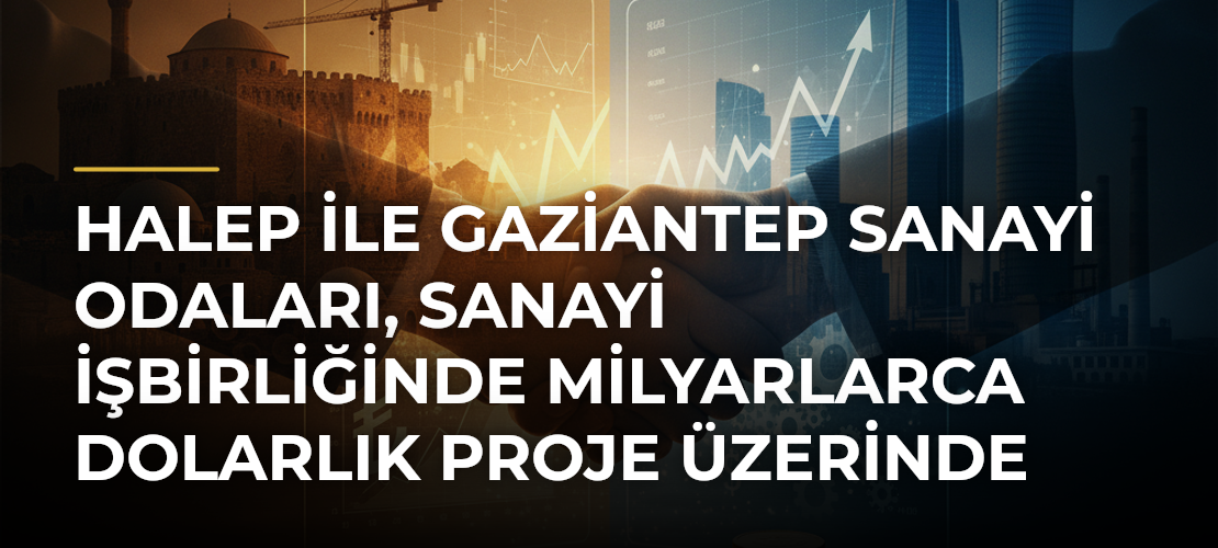 Halep ile Gaziantep sanayi odaları, sanayi işbirliğinde milyarlarca dolarlık proje üzerinde çalışıyor - Mirat Haber