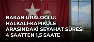 Bakan Uraloğlu: Halkalı-Kapıkule Arasındaki Seyahat Süresi 4 Saatten 1,5 Saate Düşecek