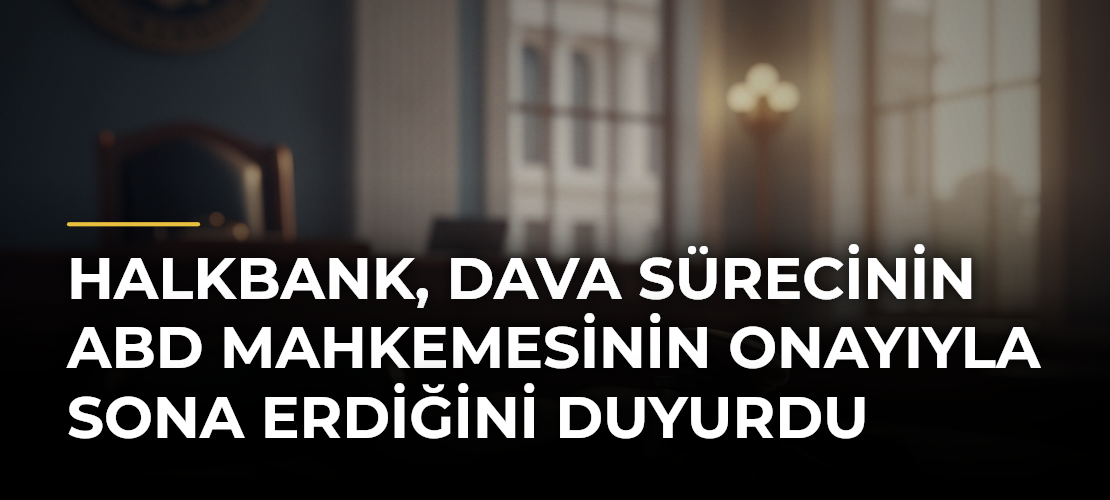 Halkbank, dava sürecinin ABD mahkemesinin onayıyla sona erdiğini duyurdu