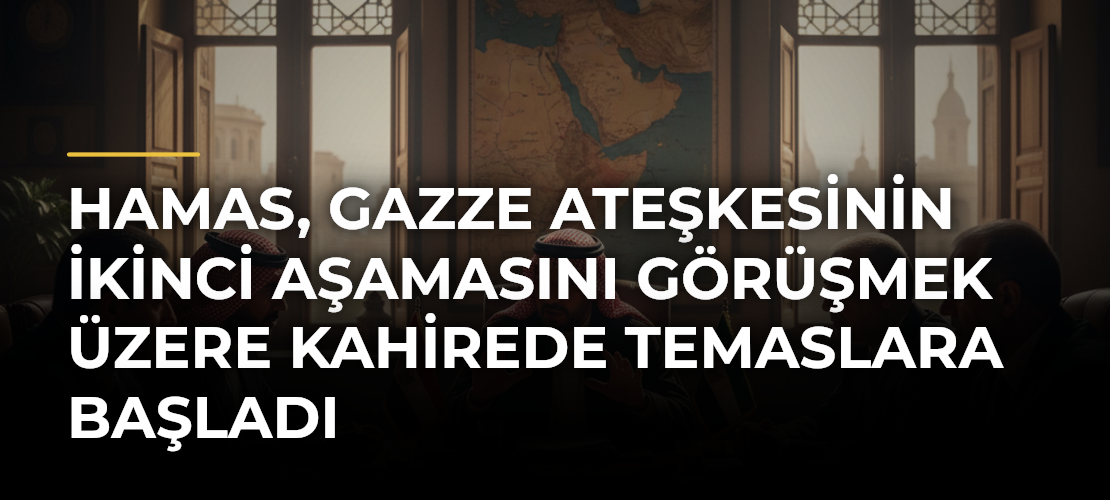 Hamas, Gazze ateşkesinin ikinci aşamasını görüşmek üzere Kahirede temaslara başladı