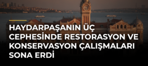 Haydarpaşanın Üç Cephesinde Restorasyon ve Konservasyon Çalışmaları Sona Erdi