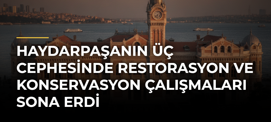 Haydarpaşanın Üç Cephesinde Restorasyon ve Konservasyon Çalışmaları Sona Erdi