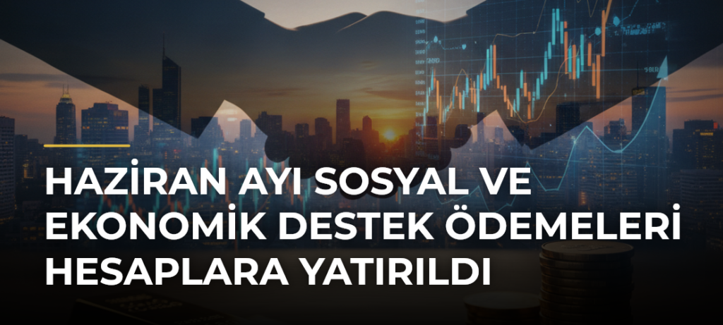 Haziran Ayı Sosyal ve Ekonomik Destek Ödemeleri Hesaplara Yatırıldı