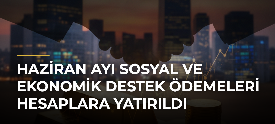 Haziran Ayı Sosyal ve Ekonomik Destek Ödemeleri Hesaplara Yatırıldı