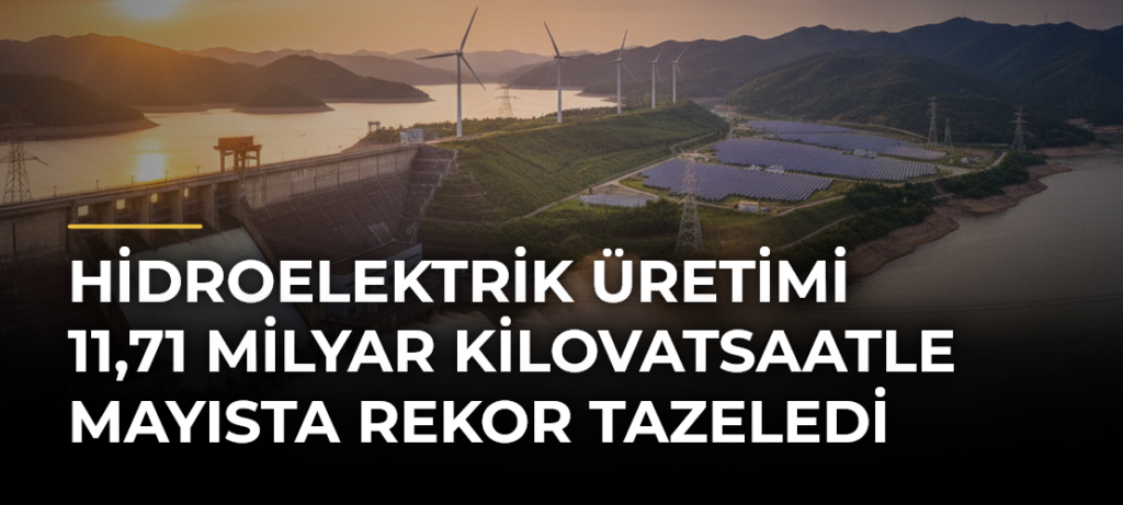 Hidroelektrik Üretimi 11,71 Milyar Kilovatsaatle Mayısta Rekor Tazeledi