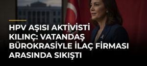 HPV Aşısı Aktivisti Kılınç: Vatandaş Bürokrasiyle İlaç Firması Arasında Sıkıştı