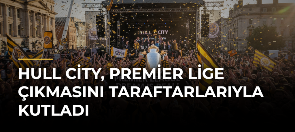 Hull City, Premier Lige Çıkmasını Taraftarlarıyla Kutladı