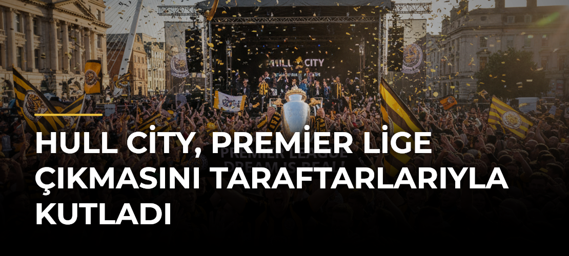 Hull City, Premier Lige Çıkmasını Taraftarlarıyla Kutladı