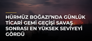 Hürmüz Boğazı’nda Günlük Ticari Gemi Geçişi Savaş Sonrası En Yüksek Seviyeyi Gördü