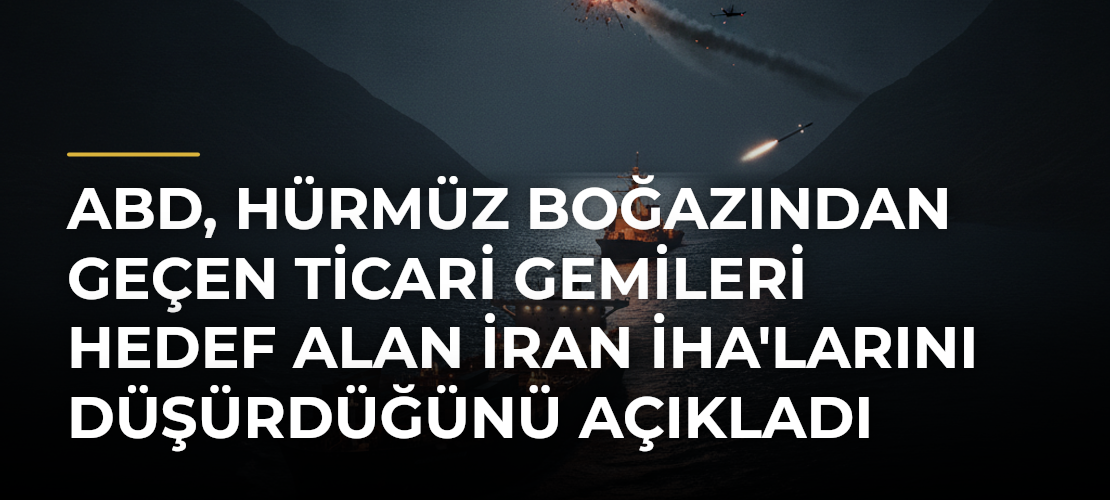ABD, Hürmüz Boğazından Geçen Ticari Gemileri Hedef Alan İran İHA'larını Düşürdüğünü Açıkladı - Mirat Haber