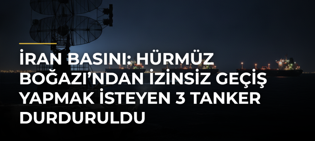 İran basını: Hürmüz Boğazı’ndan izinsiz geçiş yapmak isteyen 3 tanker durduruldu