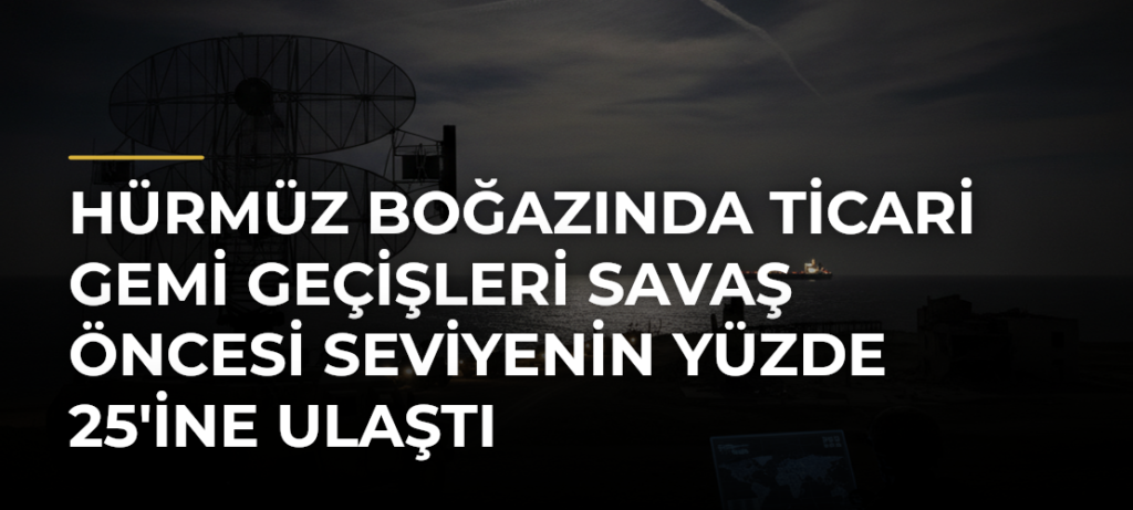 Hürmüz Boğazında ticari gemi geçişleri savaş öncesi seviyenin yüzde 25’ine ulaştı