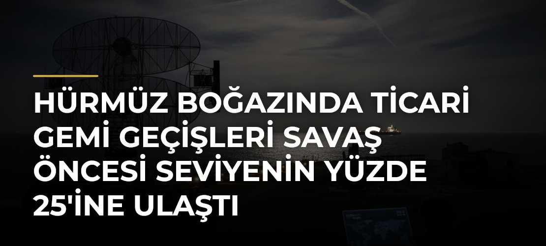 Hürmüz Boğazında ticari gemi geçişleri savaş öncesi seviyenin yüzde 25'ine ulaştı