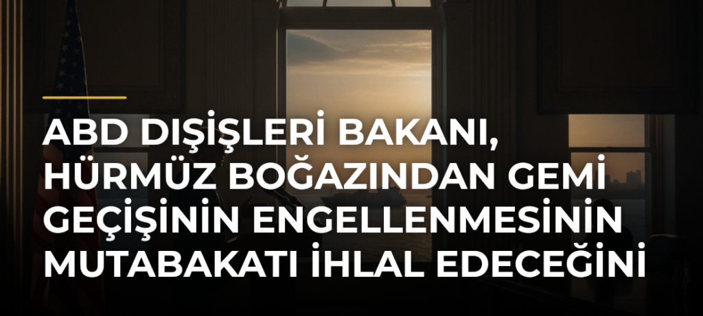 ABD Dışişleri Bakanı, Hürmüz Boğazından Gemi Geçişinin Engellenmesinin Mutabakatı İhlal Edeceğini Söyledi