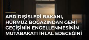 ABD Dışişleri Bakanı, Hürmüz Boğazından Gemi Geçişinin Engellenmesinin Mutabakatı İhlal Edeceğini Söyledi