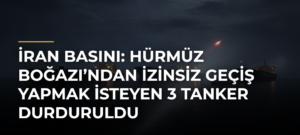 İran basını: Hürmüz Boğazı’ndan izinsiz geçiş yapmak isteyen 3 tanker durduruldu