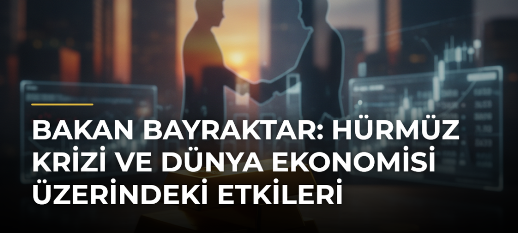Bakan Bayraktar: Hürmüz Krizi ve Dünya Ekonomisi Üzerindeki Etkileri