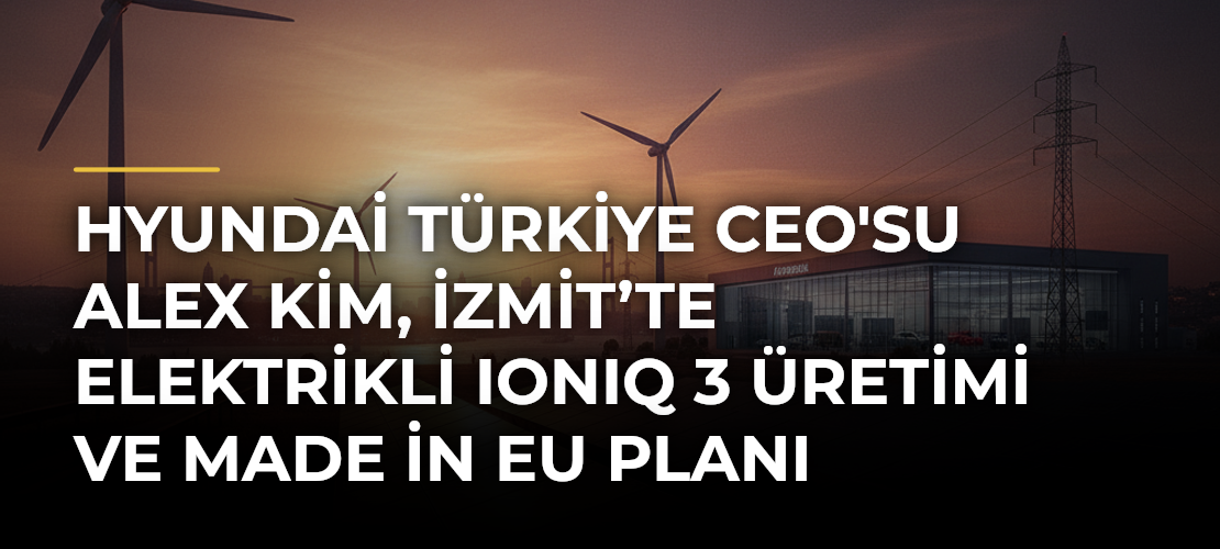 Hyundai Türkiye CEO'su Alex Kim, İzmit’te Elektrikli IONIQ 3 Üretimi ve Made in EU Planı Hakkında Açıklamalarda Bulundu