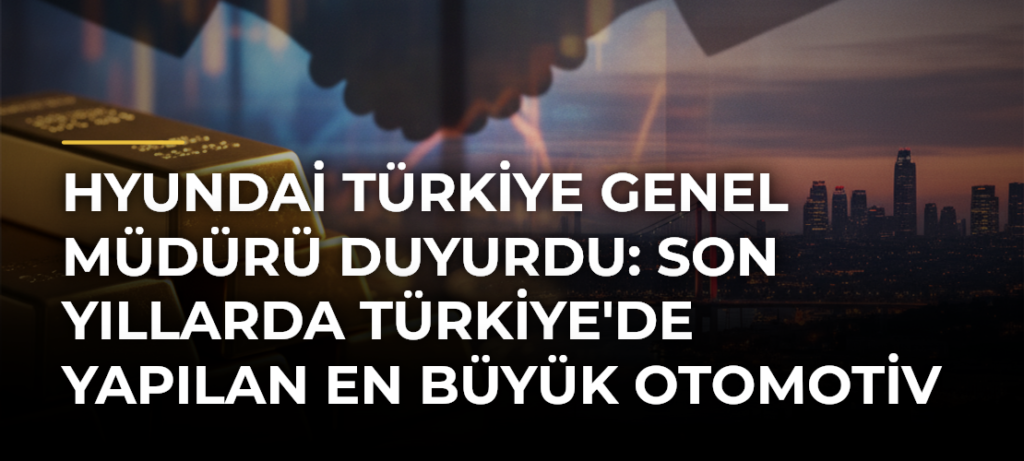 Hyundai Türkiye Genel Müdürü duyurdu: Son yıllarda Türkiye’de yapılan en büyük otomotiv yatırımı