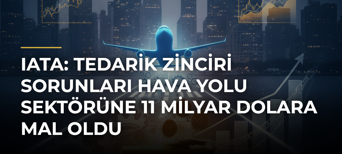 IATA: Tedarik zinciri sorunları hava yolu sektörüne 11 milyar dolara mal oldu - Mirat Haber