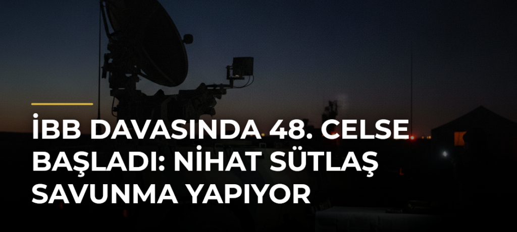 İBB Davasında 48. Celse Başladı: Nihat Sütlaş Savunma Yapıyor