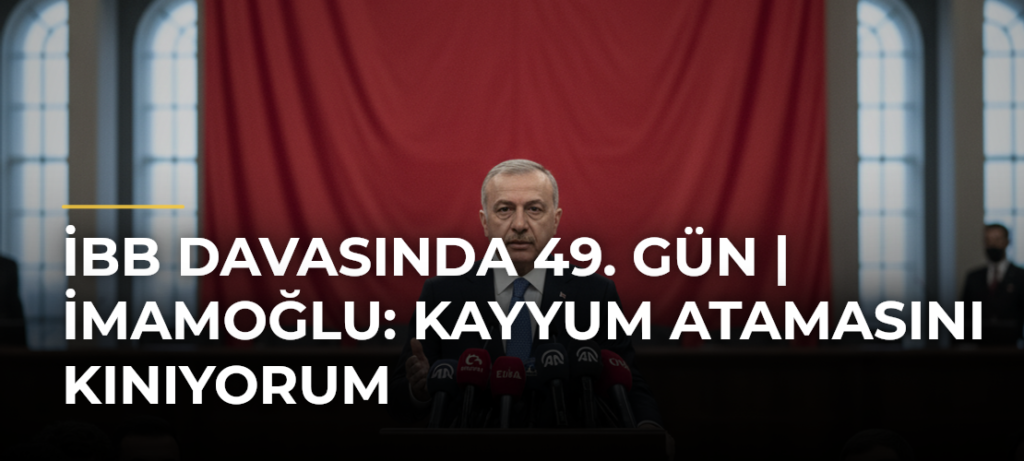 İBB davasında 49. gün | İmamoğlu: Kayyum atamasını kınıyorum