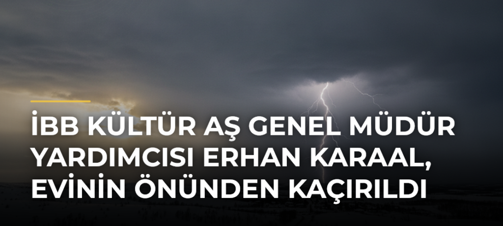 İBB Kültür AŞ Genel Müdür Yardımcısı Erhan Karaal, evinin önünden kaçırıldı