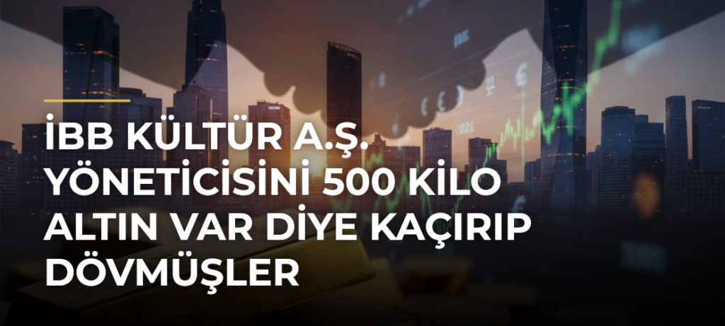 İBB Kültür A.Ş. yöneticisini 500 kilo altın var diye kaçırıp dövmüşler