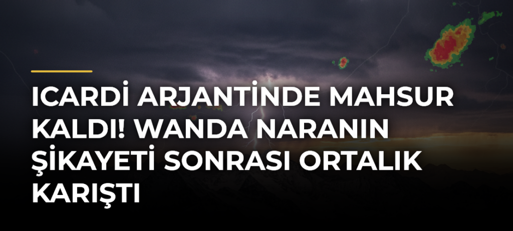 Icardi Arjantinde mahsur kaldı! Wanda Naranın şikayeti sonrası ortalık karıştı