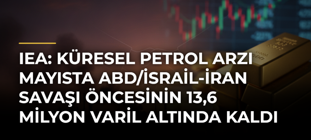IEA: Küresel petrol arzı mayısta ABD/İsrail-İran Savaşı öncesinin 13,6 milyon varil altında kaldı