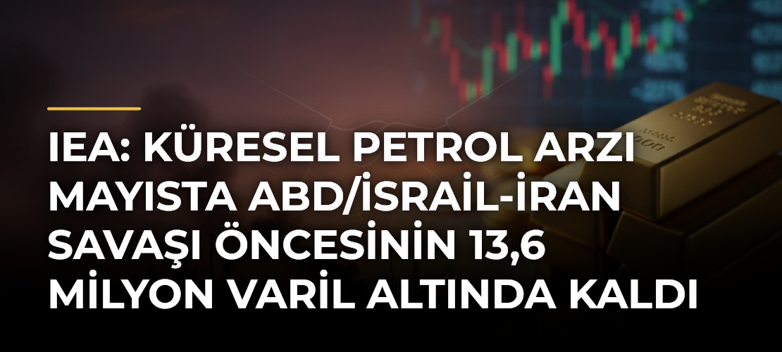 IEA: Küresel petrol arzı mayısta ABD/İsrail-İran Savaşı öncesinin 13,6 milyon varil altında kaldı