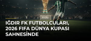 Iğdır FK futbolcuları, 2026 FIFA Dünya Kupası sahnesinde