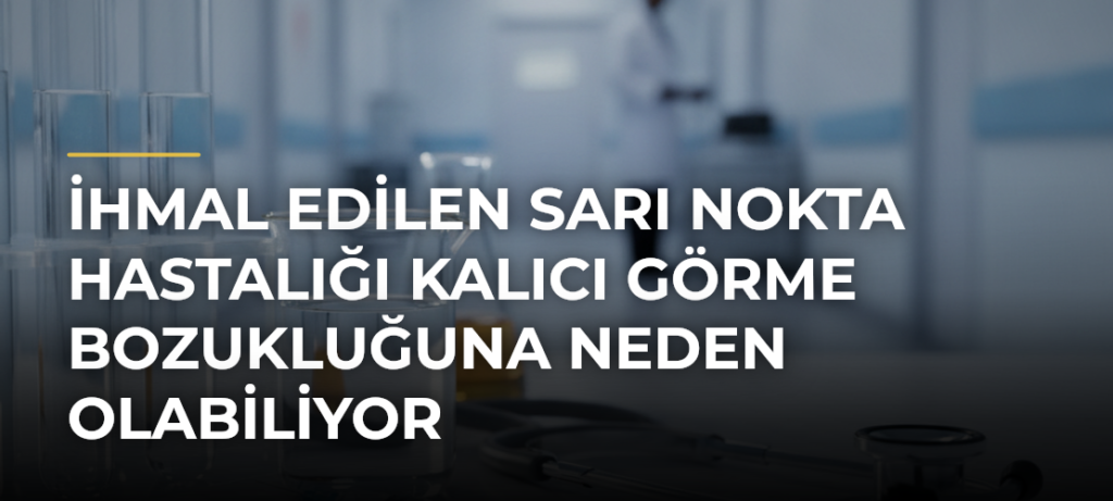 İhmal Edilen Sarı Nokta Hastalığı Kalıcı Görme Bozukluğuna Neden Olabiliyor
