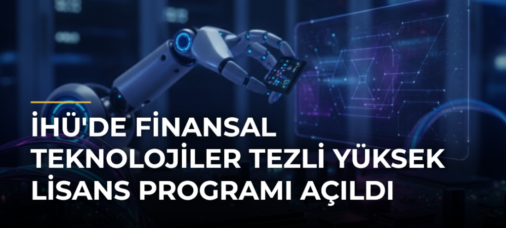 İHÜ’de Finansal Teknolojiler Tezli Yüksek Lisans Programı Açıldı