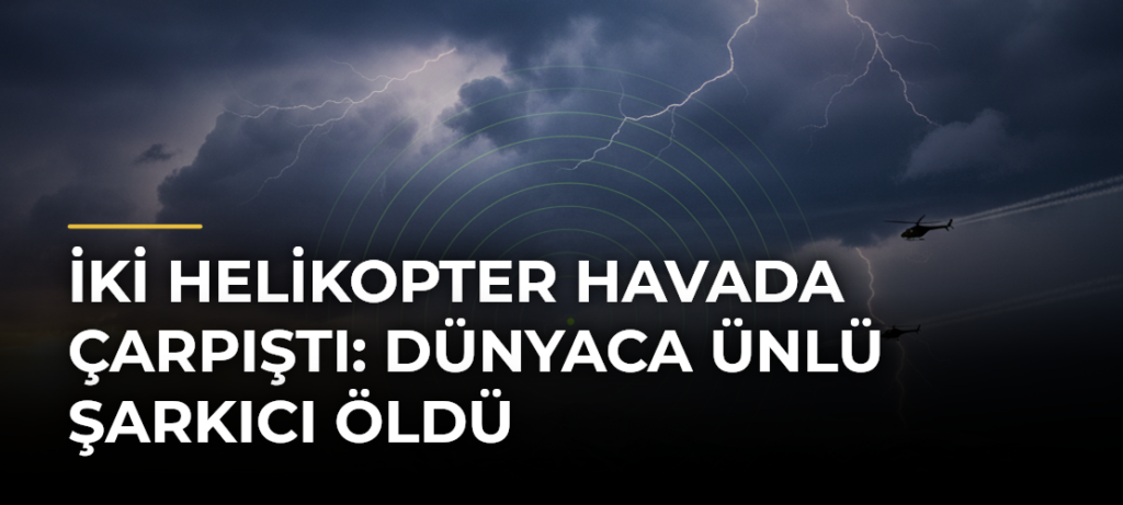 İki helikopter havada çarpıştı: Dünyaca ünlü şarkıcı öldü