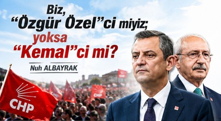 Biz, Özgür Özel’ci miyiz; yoksa Kemal’ci mi?