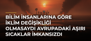 Bilim insanlarına göre iklim değişikliği olmasaydı Avrupadaki aşırı sıcaklar imkansızdı