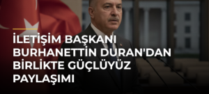 İletişim Başkanı Burhanettin Duran’dan Birlikte Güçlüyüz Paylaşımı