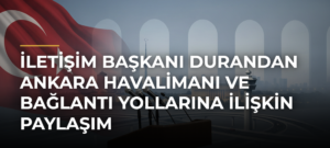 İletişim Başkanı Durandan Ankara Havalimanı ve Bağlantı Yollarına ilişkin paylaşım