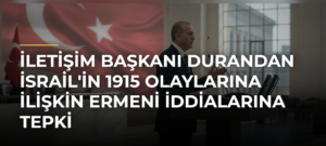İletişim Başkanı Durandan İsrail’in 1915 Olaylarına İlişkin Ermeni İddialarına Tepki