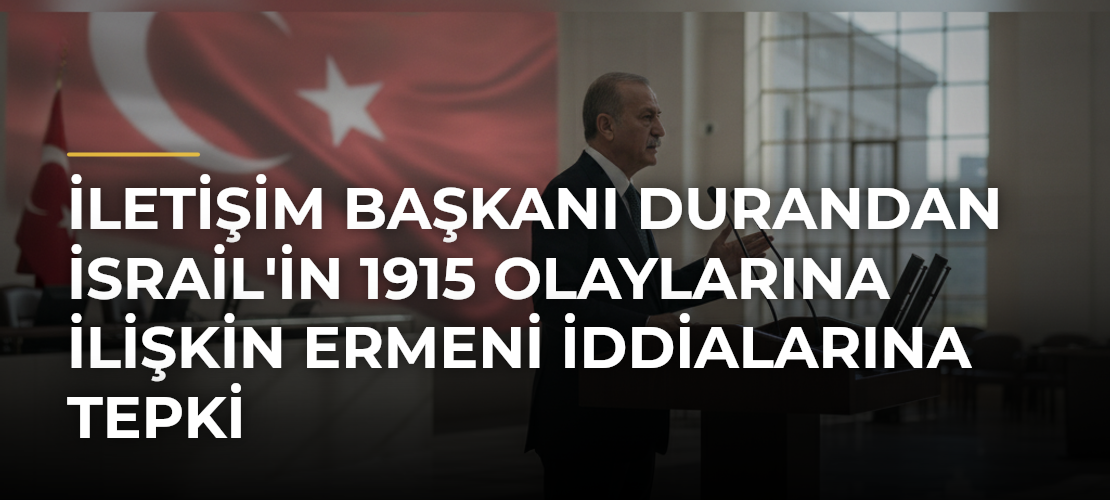 İletişim Başkanı Durandan İsrail'in 1915 Olaylarına İlişkin Ermeni İddialarına Tepki - Mirat Haber