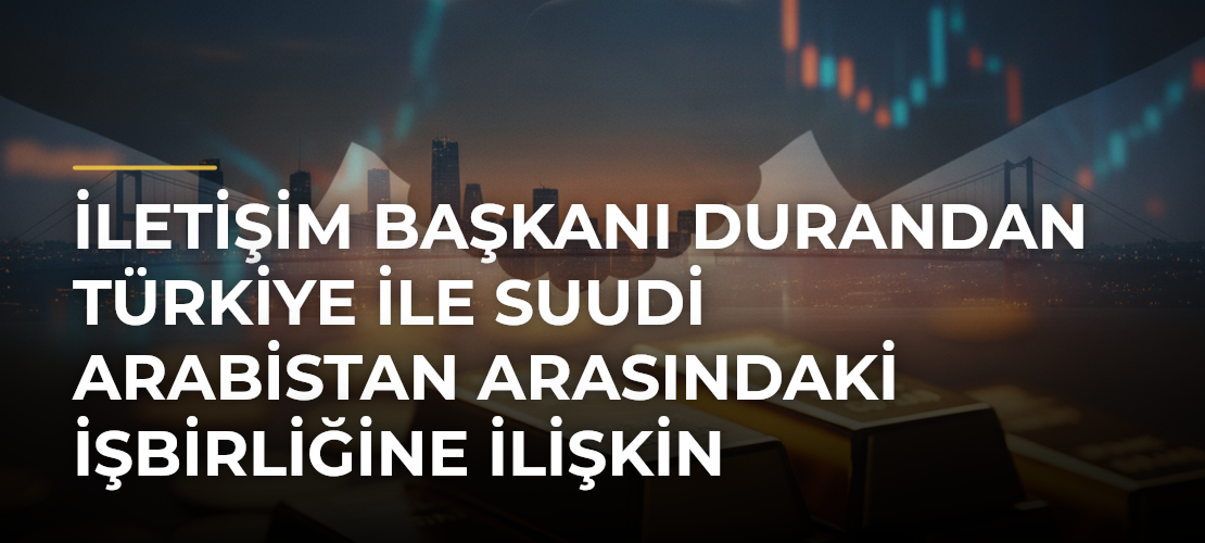 İletişim Başkanı Durandan Türkiye ile Suudi Arabistan arasındaki işbirliğine ilişkin açıklama