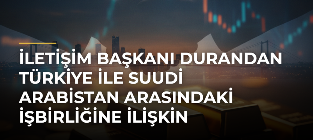 İletişim Başkanı Durandan Türkiye ile Suudi Arabistan arasındaki işbirliğine ilişkin açıklama