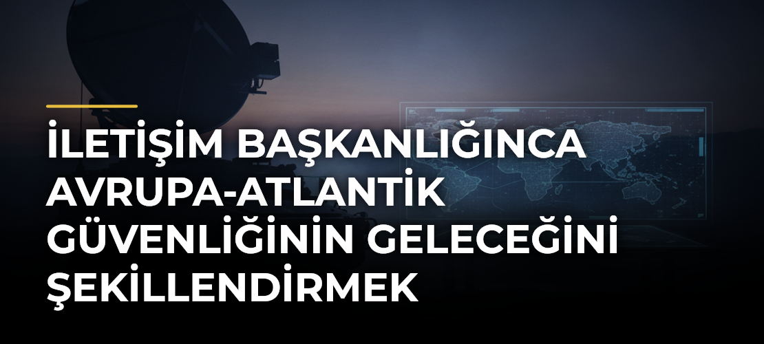 İletişim Başkanlığınca Avrupa-Atlantik Güvenliğinin Geleceğini Şekillendirmek