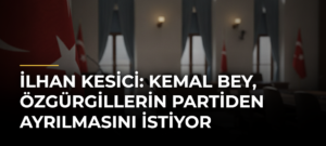 İlhan Kesici: Kemal Bey, Özgürgillerin partiden ayrılmasını istiyor