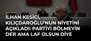 İlhan Kesici, Kılıçdaroğlu’nun Niyetini Açıkladı: Partiyi Bölmeyin Der Ama Laf Olsun Diye