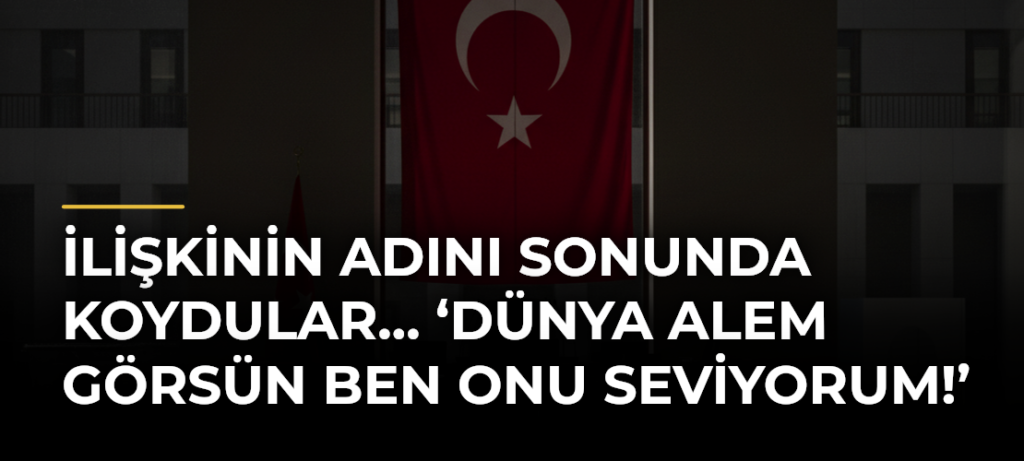İlişkinin adını sonunda koydular… ‘Dünya alem görsün ben onu seviyorum!’