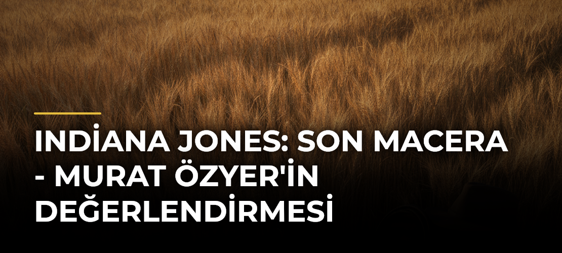 Indiana Jones: Son Macera - Murat Özyer'in Değerlendirmesi