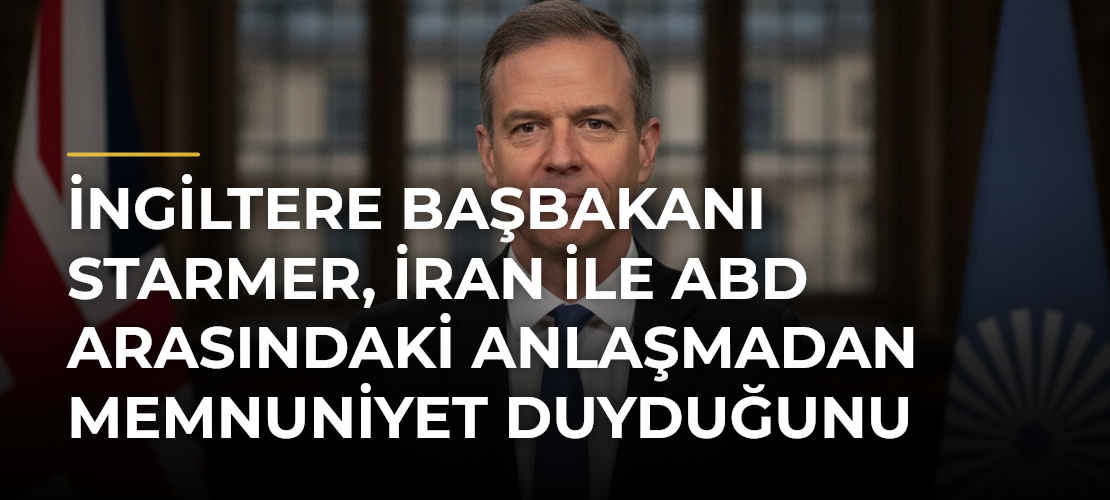 İngiltere Başbakanı Starmer, İran ile ABD arasındaki anlaşmadan memnuniyet duyduğunu açıkladı - Mirat Haber