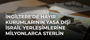 İngiltere’de hayır kurumlarının yasa dışı İsrail yerleşimlerine milyonlarca sterlin aktardığı ortaya çıktı